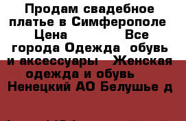  Продам свадебное платье в Симферополе › Цена ­ 25 000 - Все города Одежда, обувь и аксессуары » Женская одежда и обувь   . Ненецкий АО,Белушье д.